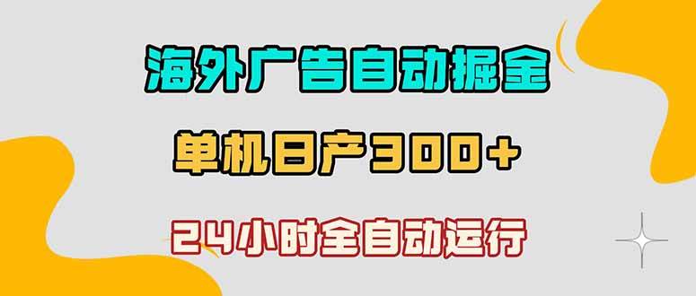 (18716期)海外广告自动掘金,单台电脑日产300+,小白可操作 (18716期)海外广告自动掘金,单台电脑日产300+,小白可操作