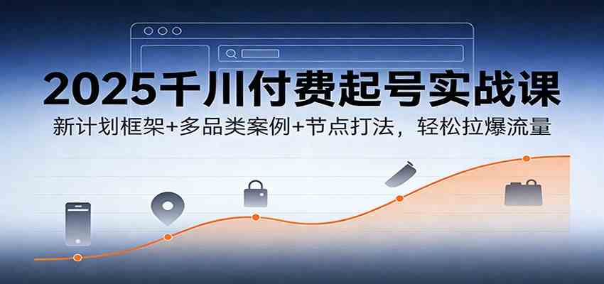 2025千川付费起号实战课：新计划框架+多品类案例+节点打法，轻松拉爆流量 - 佳梦网创 - 网创副业项目资源站-佳梦网创 - 网创副业项目资源站