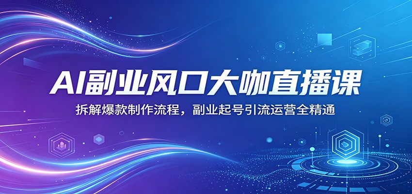 AI副业风口大咖直播课：拆解爆款制作流程，副业起号引流运营全精通 - 佳梦网创 - 网创副业项目资源站-佳梦网创 - 网创副业项目资源站