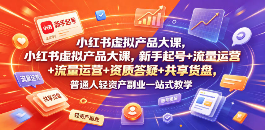 小红书虚拟产品大课，新手起号+流量运营+资质答疑+共享货盘，普通人轻资产副业一站式教学-佳梦网创 - 网创副业项目资源站