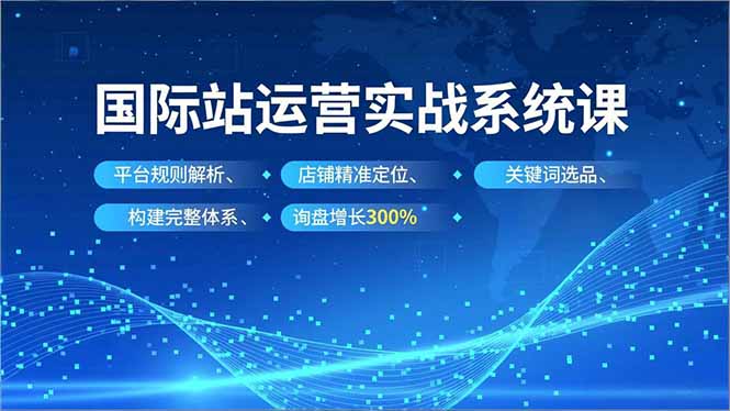 国际站运营实战系统课，平台规则解析、店铺精准定位、关键词选品，构建完整体系询盘增长300% - 佳梦网创 - 网创副业项目资源站-佳梦网创 - 网创副业项目资源站