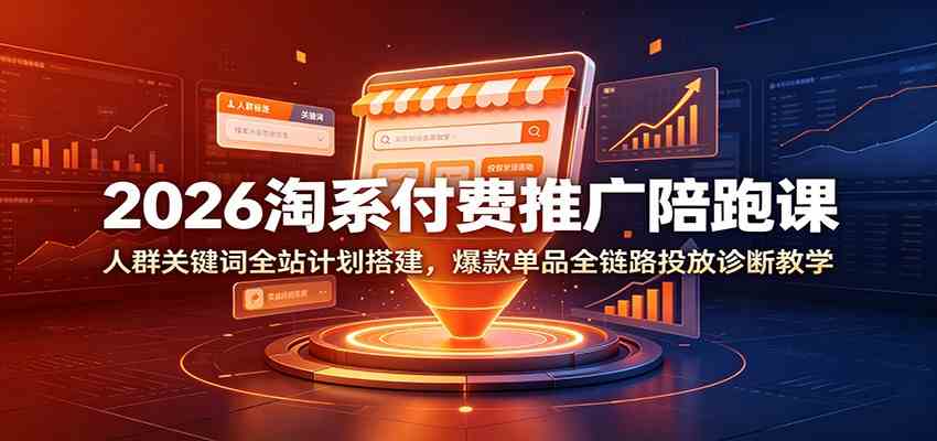 2026淘系付费推广陪跑课:人群关键词全站计划搭建,爆款单品全链路投放诊断教学-佳梦网创 - 网创副业项目资源站