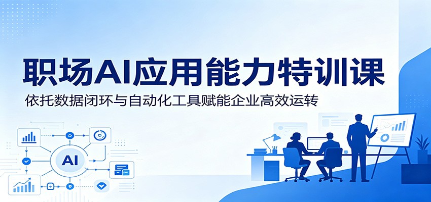 职场AI应用能力特训课：依托数据闭环与自动化工具赋能企业高效运转 - 佳梦网创 - 网创副业项目资源站-佳梦网创 - 网创副业项目资源站