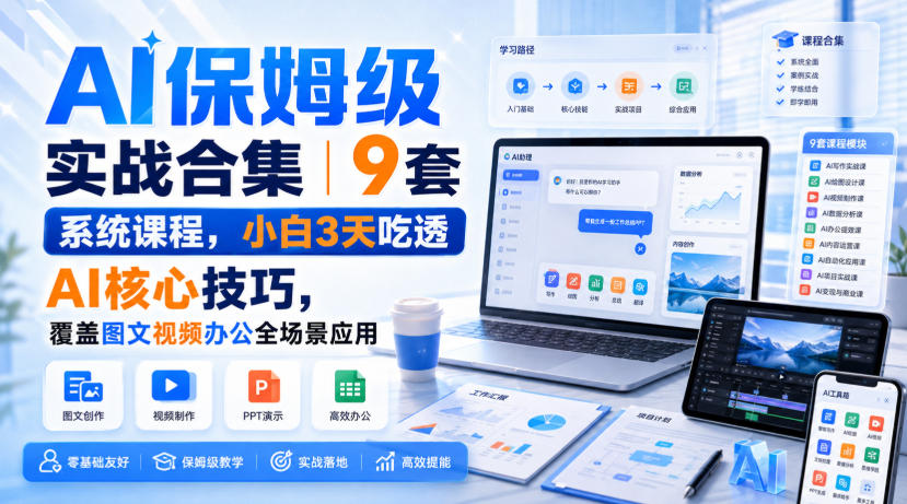 AI保姆级实战合集｜9套系统课程，小白3天吃透AI核心技巧，覆盖图文视频办公全场景应用-佳梦网创 - 网创副业项目资源站