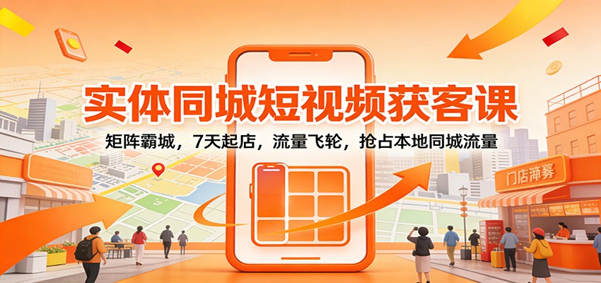实体同城短视频获客课：矩阵霸城，7天起店，流量飞轮，抢占本地同城流量 - 佳梦网创 - 网创副业项目资源站-佳梦网创 - 网创副业项目资源站