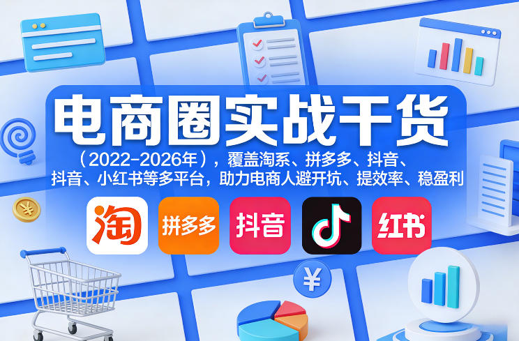 电商圈实战干货（2023-2026年），覆盖淘系、拼多多、抖音、小红书等多平台，助力电商人避开坑、提效率、稳盈利（更新06月29日） - 佳梦网创 - 网创副业项目资源站-佳梦网创 - 网创副业项目资源站