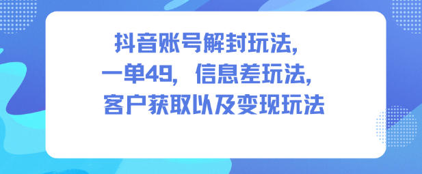 抖音账号解封玩法，一单49，信息差玩法，客户获取以及变现玩法 - 佳梦网创 - 网创副业项目资源站-佳梦网创 - 网创副业项目资源站