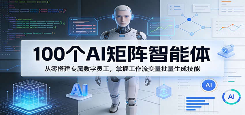100个AI矩阵智能体，从零搭建专属数字员工，掌握工作流变量批量生成技能 - 佳梦网创 - 网创副业项目资源站-佳梦网创 - 网创副业项目资源站