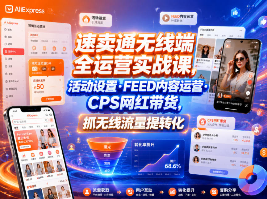 速卖通无线端全运营实战课,活动设置・FEED内容运营・CPS网红带货,抓无线流量提转化-佳梦网创 - 网创副业项目资源站